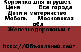 Корзинка для игрушек › Цена ­ 300 - Все города Дети и материнство » Мебель   . Московская обл.,Железнодорожный г.
